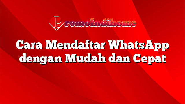 Cara Mendaftar WhatsApp dengan Mudah dan Cepat