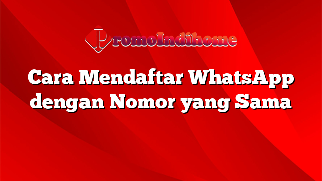 Cara Mendaftar WhatsApp dengan Nomor yang Sama