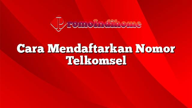 Cara Mendaftarkan Nomor Telkomsel