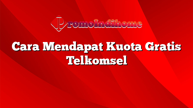 Cara Mendapat Kuota Gratis Telkomsel