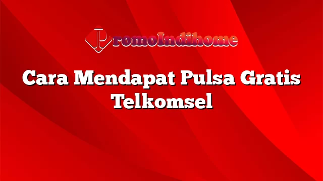 Cara Mendapat Pulsa Gratis Telkomsel