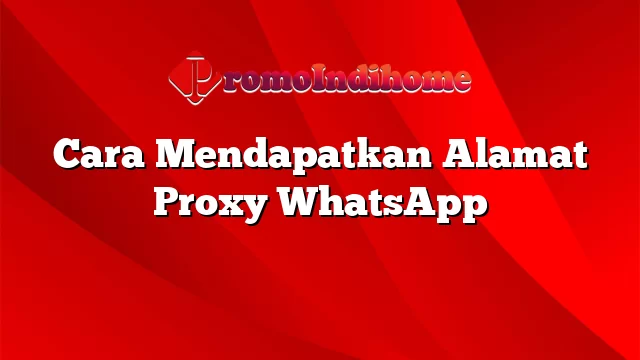 Cara Mendapatkan Alamat Proxy WhatsApp