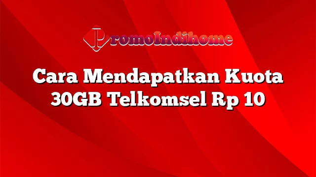 Cara Mendapatkan Kuota 30GB Telkomsel Rp 10