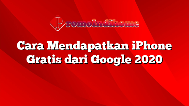 Cara Mendapatkan iPhone Gratis dari Google 2020