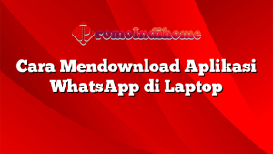 Cara Mendownload Aplikasi WhatsApp di Laptop