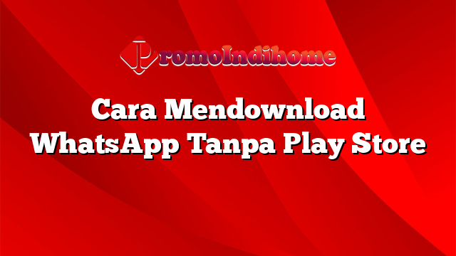 Cara Mendownload WhatsApp Tanpa Play Store