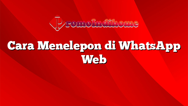 Cara Menelepon di WhatsApp Web