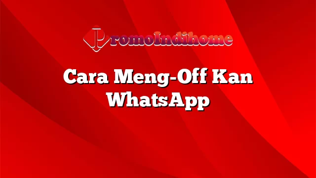 Cara Meng-Off Kan WhatsApp