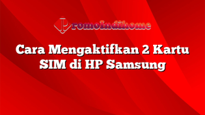 Cara Mengaktifkan 2 Kartu SIM di HP Samsung