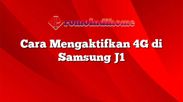 Cara Mengaktifkan 4G di Samsung J1