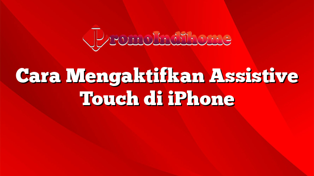 Cara Mengaktifkan Assistive Touch di iPhone