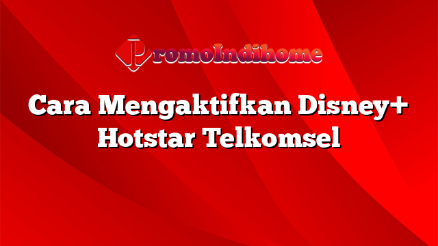 Cara Mengaktifkan Disney+ Hotstar Telkomsel