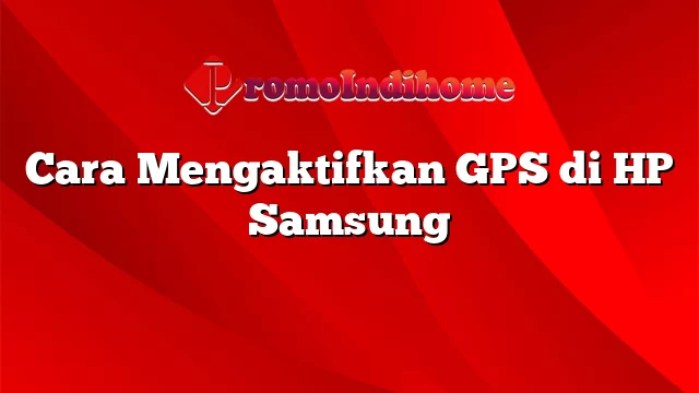 Cara Mengaktifkan GPS di HP Samsung