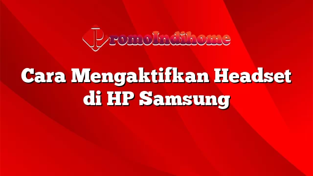 Cara Mengaktifkan Headset di HP Samsung