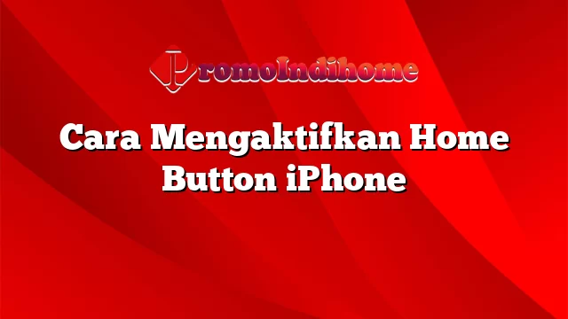 Cara Mengaktifkan Home Button iPhone