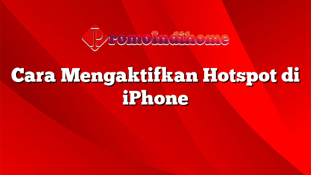 Cara Mengaktifkan Hotspot di iPhone