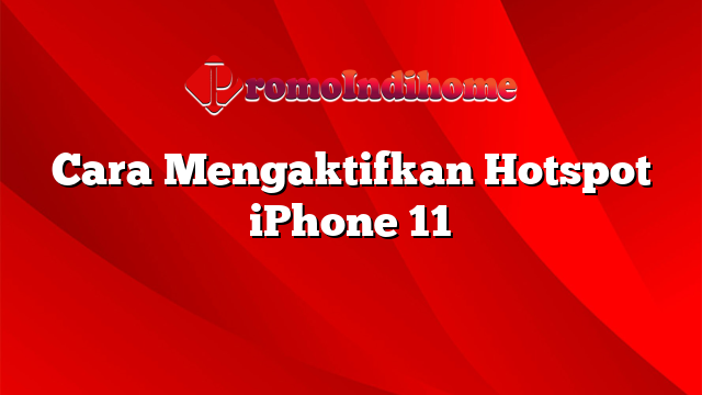 Cara Mengaktifkan Hotspot iPhone 11