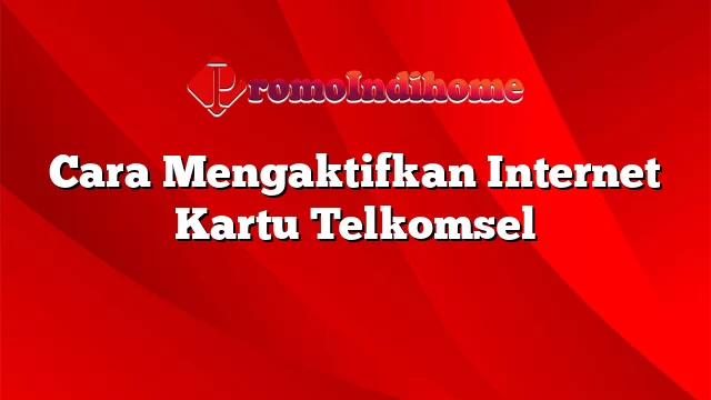 Cara Mengaktifkan Internet Kartu Telkomsel