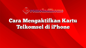 Cara Mengaktifkan Kartu Telkomsel di iPhone