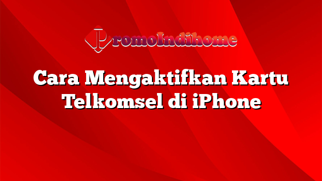 Cara Mengaktifkan Kartu Telkomsel di iPhone