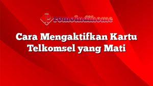 Cara Mengaktifkan Kartu Telkomsel yang Mati