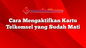 Cara Mengaktifkan Kartu Telkomsel yang Sudah Mati