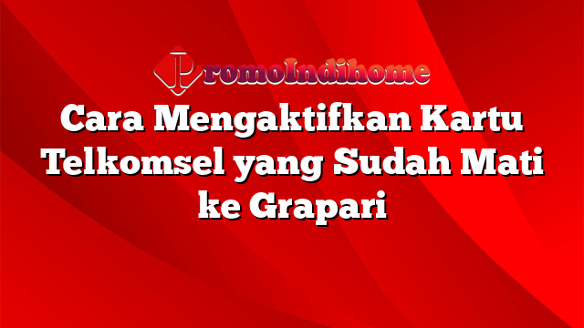 Cara Mengaktifkan Kartu Telkomsel yang Sudah Mati ke Grapari