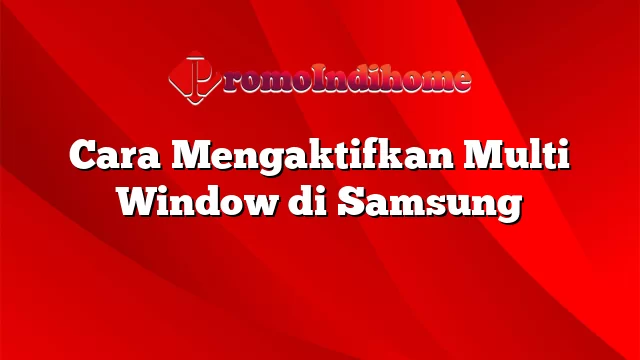 Cara Mengaktifkan Multi Window di Samsung