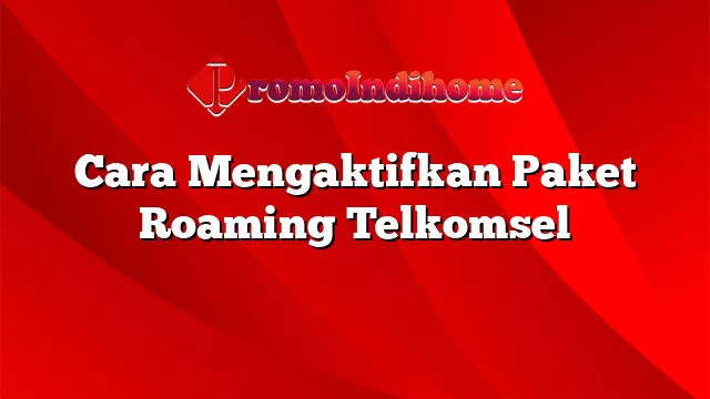 Cara Mengaktifkan Paket Roaming Telkomsel