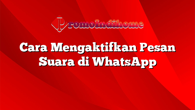 Cara Mengaktifkan Pesan Suara di WhatsApp