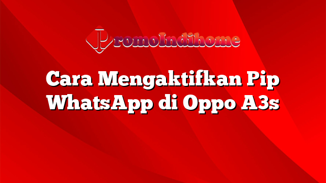 Cara Mengaktifkan Pip WhatsApp di Oppo A3s