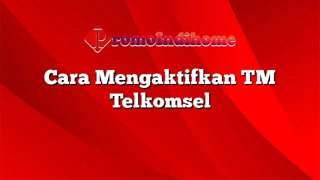 Cara Mengaktifkan TM Telkomsel