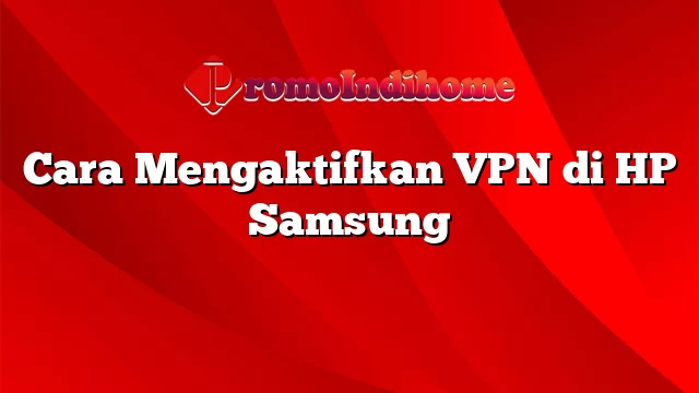 Cara Mengaktifkan VPN di HP Samsung