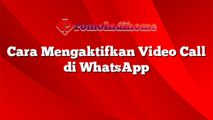Cara Mengaktifkan Video Call di WhatsApp