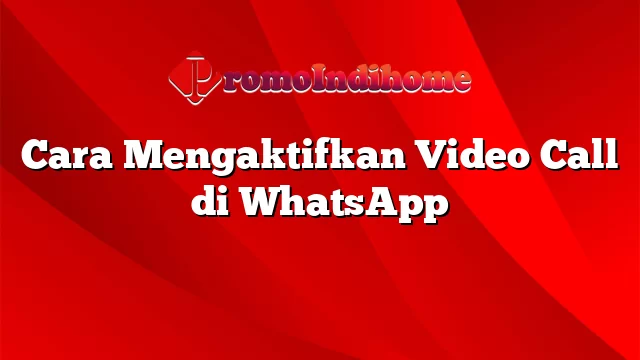 Cara Mengaktifkan Video Call di WhatsApp