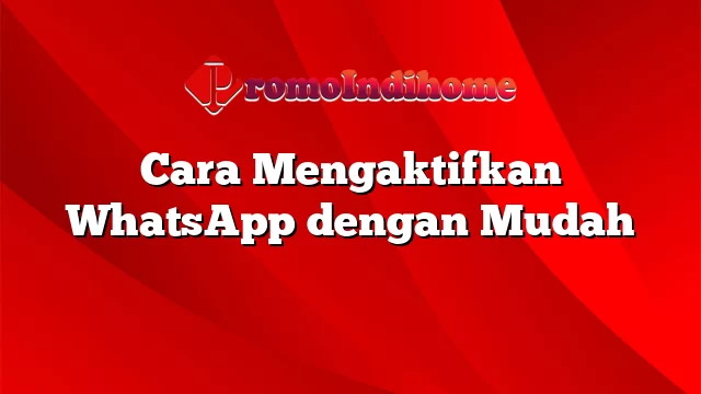 Cara Mengaktifkan WhatsApp dengan Mudah