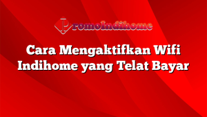 Cara Mengaktifkan Wifi Indihome yang Telat Bayar
