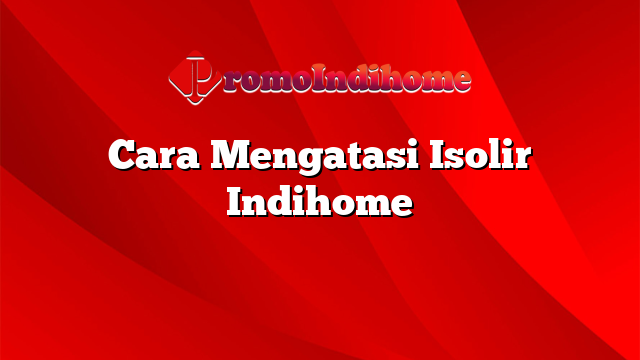Cara Mengatasi Isolir Indihome