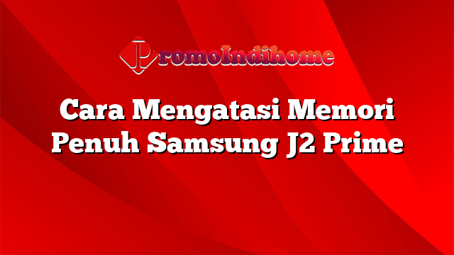 Cara Mengatasi Memori Penuh Samsung J2 Prime