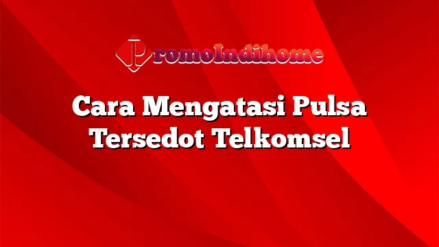 Cara Mengatasi Pulsa Tersedot Telkomsel