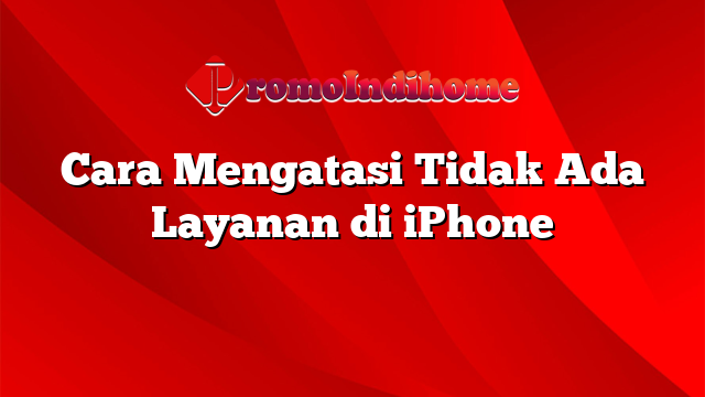 Cara Mengatasi Tidak Ada Layanan di iPhone