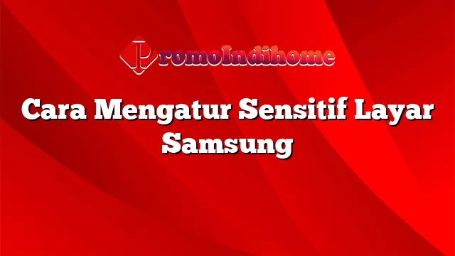Cara Mengatur Sensitif Layar Samsung