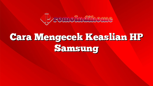 Cara Mengecek Keaslian HP Samsung