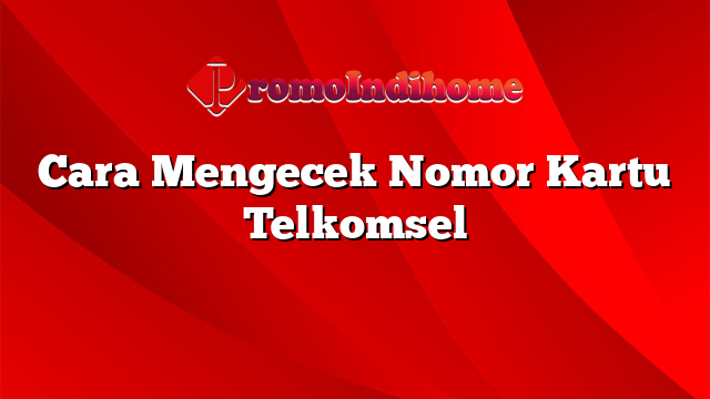 Cara Mengecek Nomor Kartu Telkomsel