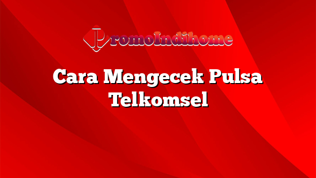 Cara Mengecek Pulsa Telkomsel