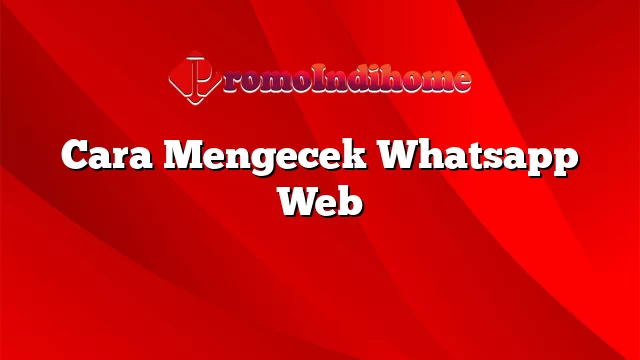 Cara Mengecek Whatsapp Web