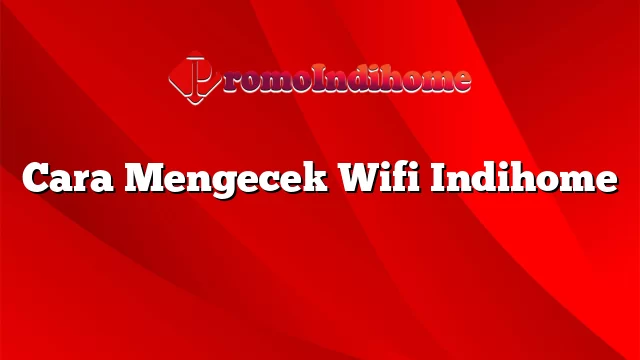 Cara Mengecek Wifi Indihome