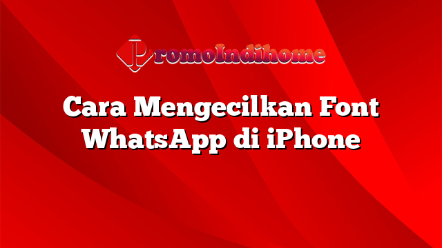 Cara Mengecilkan Font WhatsApp di iPhone