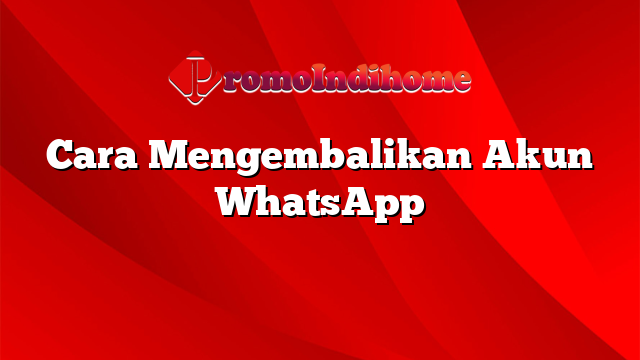 Cara Mengembalikan Akun WhatsApp