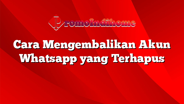 Cara Mengembalikan Akun Whatsapp yang Terhapus